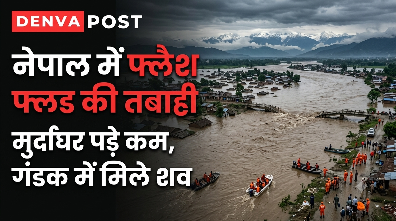 नेपाल में फ्लैश फ्लड के बाद भयावह हालात, मुर्दाघर पड़े कम; भारत की गंडक नदी में मिले 7 शव